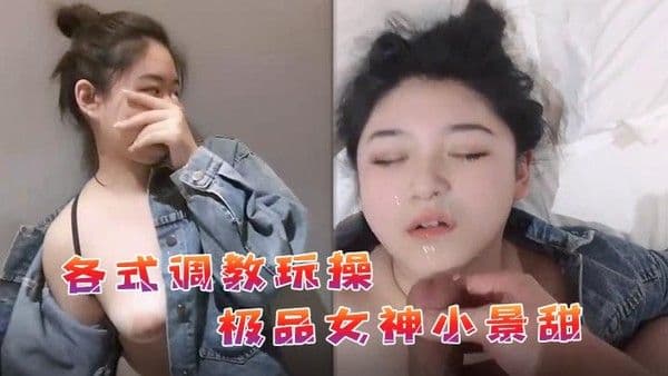 私拍流出各式调教玩操极品女神小景甜.啪啪