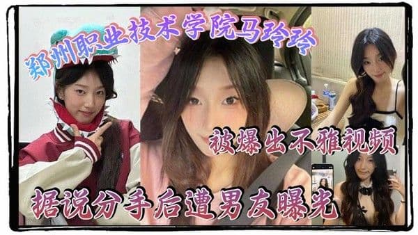 郑州职业技术学院马玲玲被爆出不雅视频据说分手后遭男.友曝光清纯的外表下有颗燥热的心跟男友的情趣生活真是多姿多彩