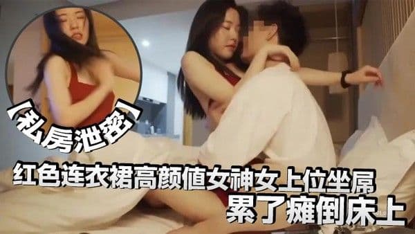 私房泄密红色连衣裙高.颜值女神女上位坐屌累了瘫倒床上太妩媚了