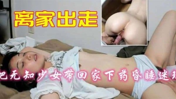 离家出走少.女带回家下药昏睡迷玩