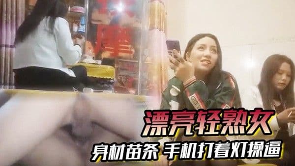 漂亮轻熟女关起怕啥被谁看见快过来干逼逼身材苗条手机打着灯操.逼貌似老熟人被无套输出