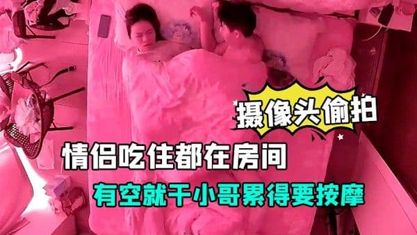 摄像头偷.拍放假开房的情侣吃住都在房间有空就干小哥累得要按摩