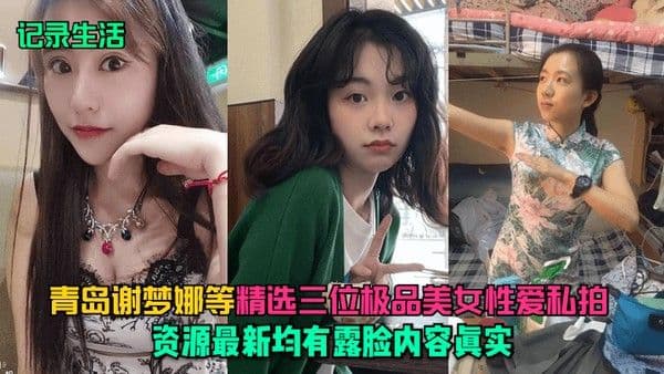 记录生活青岛谢梦娜等精选三位极品美女性爱私拍资源最新均有露脸内容.真实