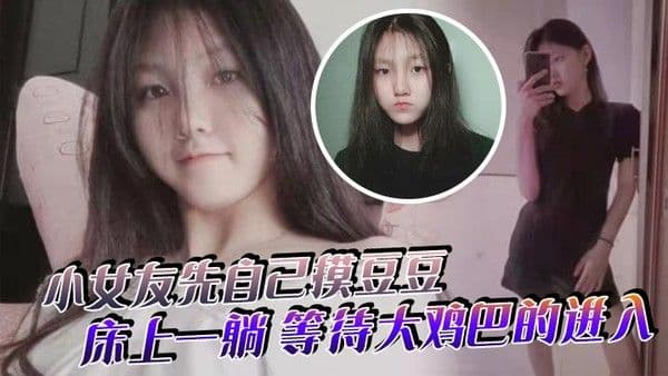 小女友先自己摸豆豆来感觉了.床上一躺等待大鸡巴的进入
