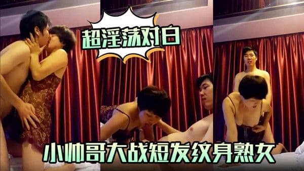 超淫荡对白小帅哥大战短发纹身熟女.口活毒龙超爽