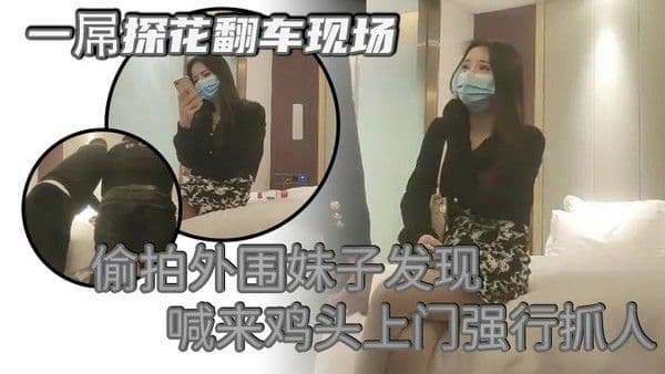 一屌探花翻车现场偷拍外围妹子发现喊来鸡头上门强行.抓人被暴打一顿
