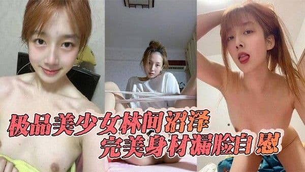 极品美少女.林间沼泽完美身材漏脸自慰看着好清纯扣的时候怎么这么骚呢