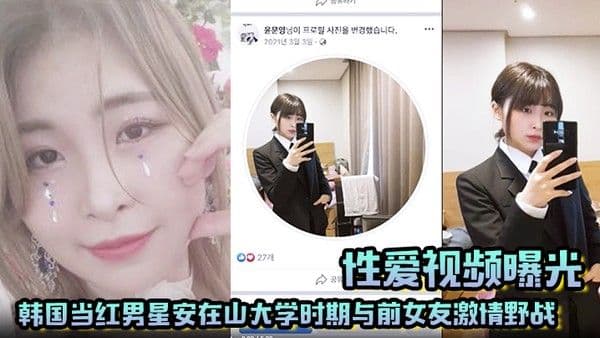 【性爱视频曝光】韩国当红男星安在山大学时.期与前女友激情野战 大尺度视频吓哭女粉丝！