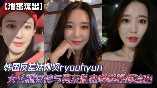 【泄密流出】韩国反差婊柳贤ryoohyun大.长腿女神与男友私密啪啪视频流出