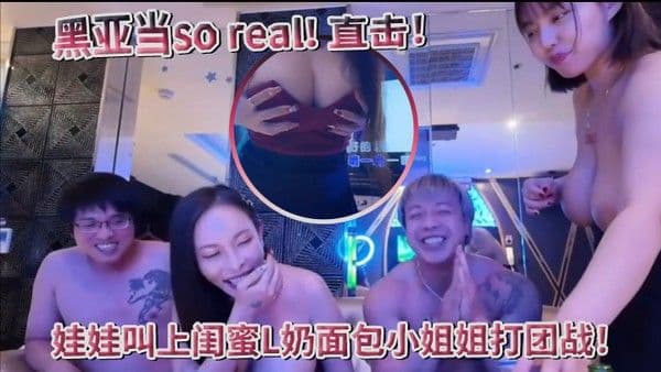 超真实黑亚当soreal直击传播妹现场娃娃叫上闺蜜L奶面包小姐姐打团战四奶.连击双手无法掌握