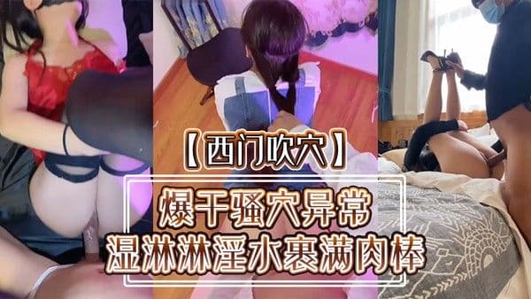 西门吹穴爆干骚穴异常湿淋淋淫.水裹满肉棒小母狗被肉欲彻底征服精彩怒射蜜桃臀