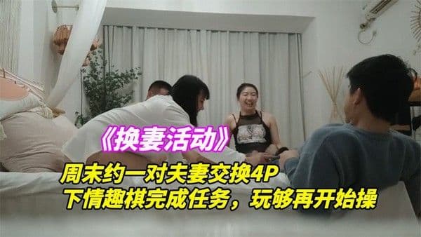 《换妻探花》1/5周末约一对夫妻交换4P，下情趣棋完成任务，玩够再开始操，一人一个从床上操到椅子