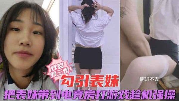 【经典乱伦_电竞房勾引表妹】把放暑假的表妹带去电竞房打游戏，趁机摸腿强操