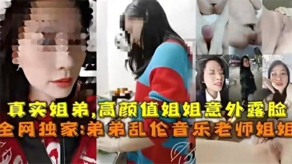 真实弟弟乱伦音乐老师姐姐 姐弟乱伦高颜值姐姐淫荡的对白 第一部