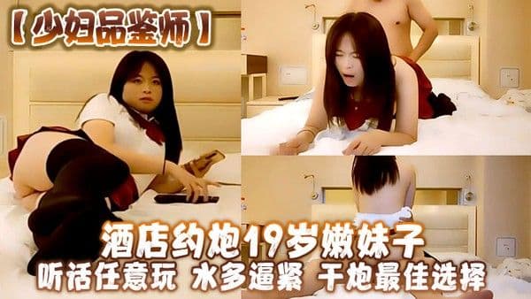 少妇品鉴师酒店约炮19岁嫩妹子听话任.意玩水多逼紧干炮最佳选择