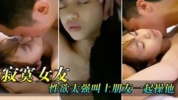 寂寞女友性欲太强叫上.朋友一起操他