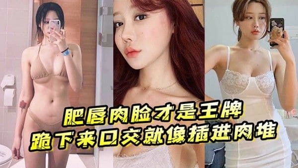 肥唇.肉脸才是王牌跪下来口交就像插进肉堆忍不住想把她操烂