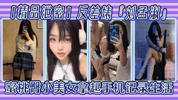 精品泄密反差.婊刘孟淑自拍图影流出拿起手机记录生活蜜桃臀小美女