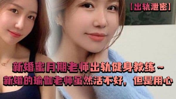 出轨泄密新婚蜜月期老.师出轨健身教练新婚的瑜伽老师虽然活不好但是用心