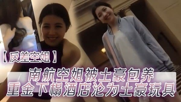 反差空姐南航空姐被土豪包.养重金下榻酒店沦为土豪玩具