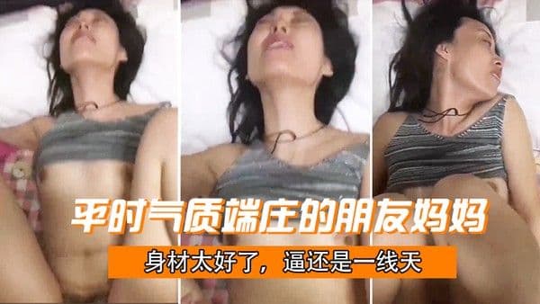 平时气.质端庄.的朋友.妈.妈身材太.好了逼还是.一线天被干成.了母狗.哇哇.叫就是奶子.有点小