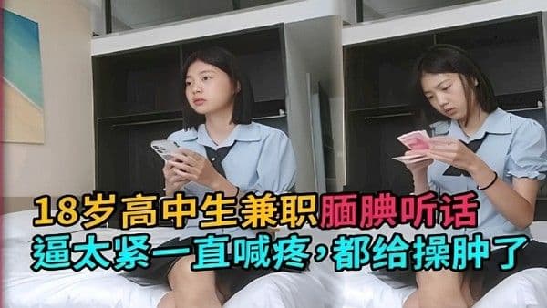 18岁高中生兼职.腼腆听话逼太紧一直喊疼都给操肿了