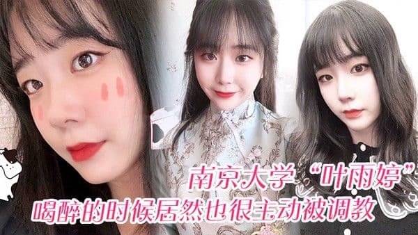 南京大学叶雨婷喝醉的时候居然也很主动.被调教震碎我三观