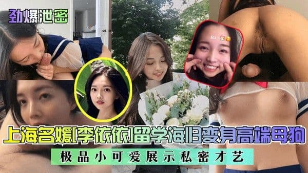 劲爆.泄密上海名媛李依依留学海归变身高端母狗极品小可爱展示私密才艺