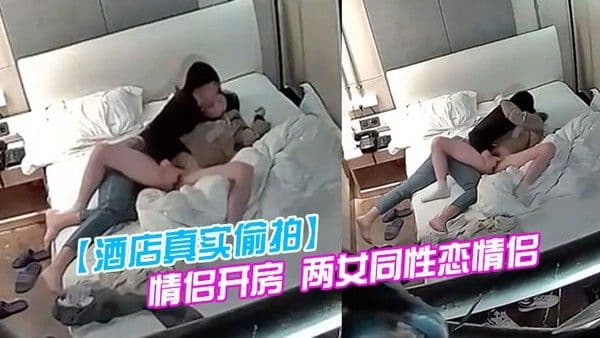 酒店真实偷拍.情侣开房两女同性恋情侣干得比异性恋还要猛原来一只手就能让伴侣高潮迭起仙仙欲死
