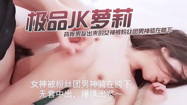 极品JK萝莉_大代价找到的年轻肉体_背叛男友出来的女神被粉丝团男神骑在胯下_无套.中出