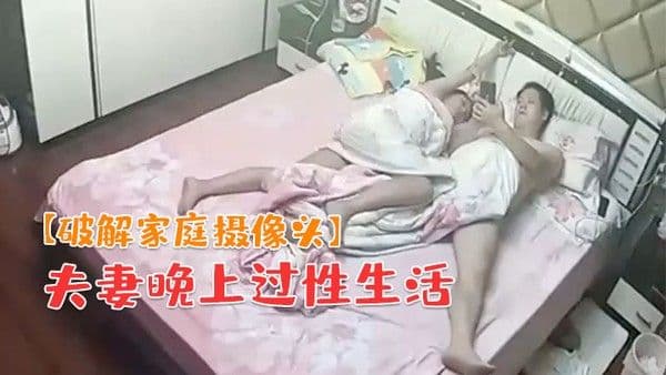 破解家庭摄像头夫妻晚上过性生活老公貌似没满足.媳妇干完用道具按摩弥补一下