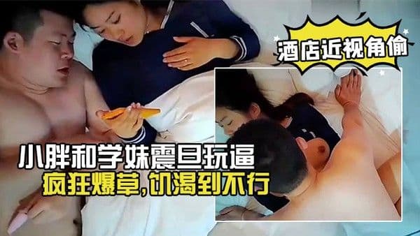 酒店近视角偷小胖和学妹震旦.玩逼啪啪外射肚皮上疯狂爆草饥渴到不行