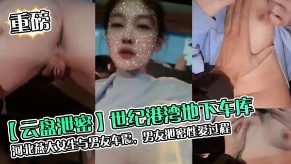云盘泄密世纪港湾地下车库河北燕大女生与男友车震男友泄密.性爱过程