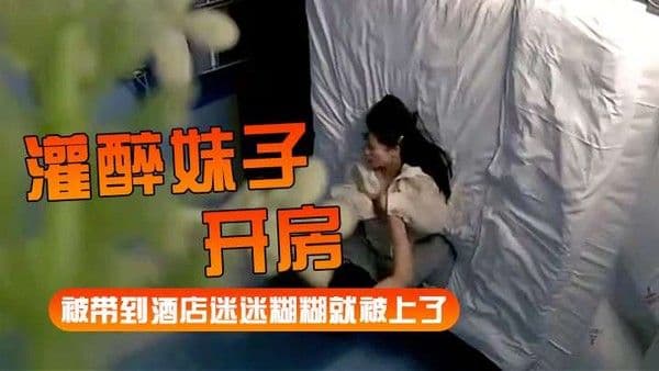 灌醉妹子开房被带到酒店迷迷糊糊就被.上了