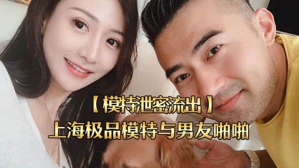 模特泄密流出上海极品模特与男友.啪啪视频被流出女主超美身材很好