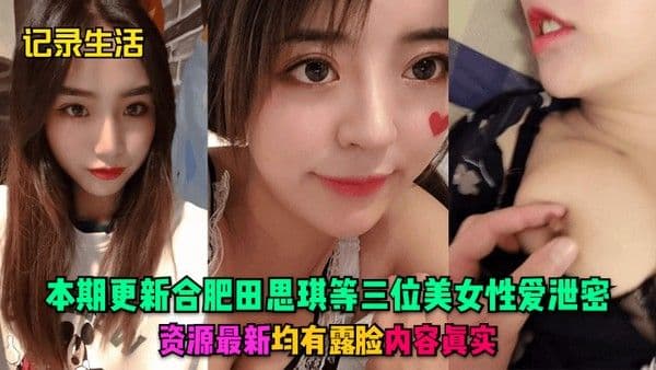 记录生活本期更新合.肥田思琪等三位美女性爱泄密资源最新均有露脸内容真实