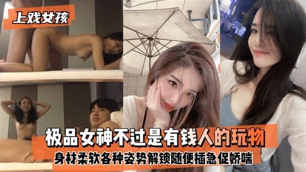 上.戏女孩极品女神不过是有钱人的玩物身材好柔软各种姿势都能解锁随便插急促娇喘