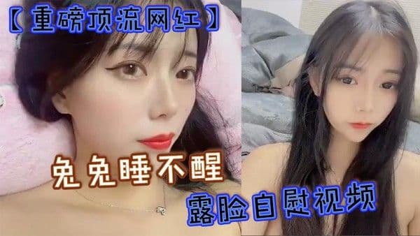重磅顶流网红兔兔睡不醒露脸自慰视频40万粉丝颜值主.播兔兔睡不醒高价定制反差私拍