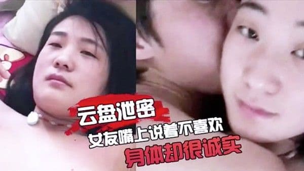 云盘泄密女友嘴上.说不喜欢身体却很诚实