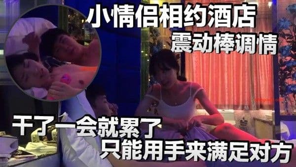 小情侣相约酒店震动棒调情小伙子明显体力不行干了一会就累了只能用手.来满足对方