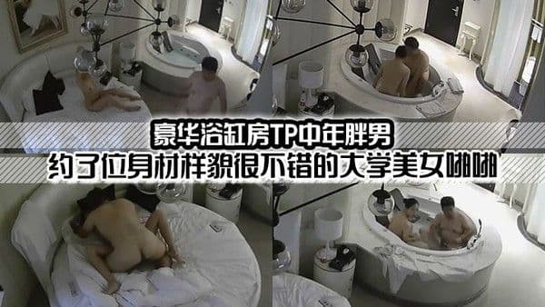 豪華浴缸房TP中年胖.男約了位身材樣貌很不錯的大學美女啪