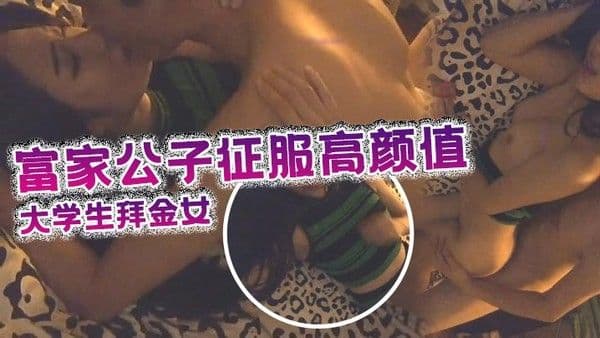 富家公子征服高颜值可爱气.质大学生拜金女身材性感爆操嫩穴的娇喘低吟很诱人