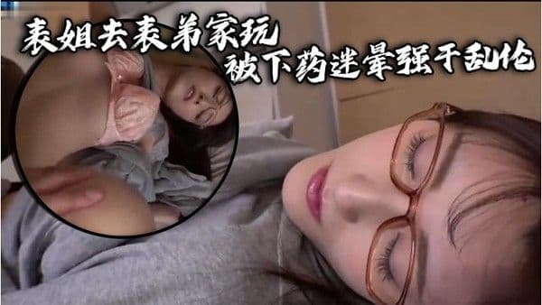 表姐去表弟家.玩被下药迷晕强干乱伦