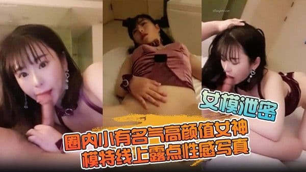 【女模泄密】圈内小有名气高颜值女神级模.特线上露点性感写真，线下约啪金主3P，前后齐开极度反差