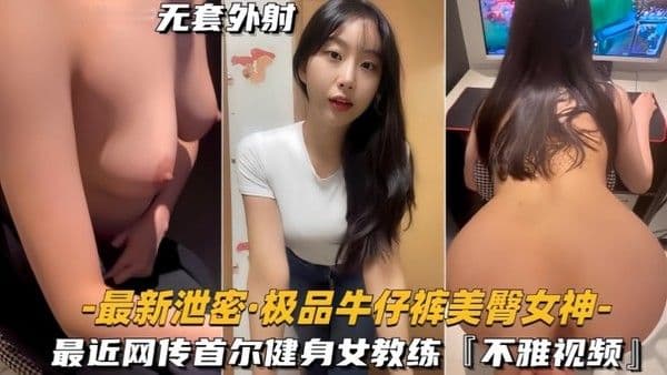 【最新泄密】极品牛仔裤美臀.女神网传首尔健身女教练，视频流出
