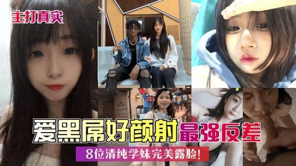 主打真实爱黑屌好颜射8位清纯学妹完美露脸最.强反差