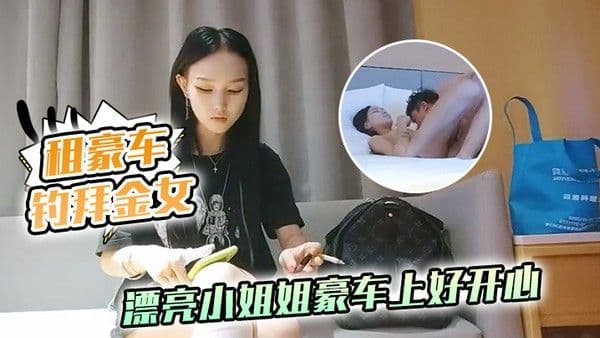 租豪车钓拜金女新晋.泡良大神漂亮小姐姐豪车上好开心酒店开房激情啪啪小骚货花样多啥都懂
