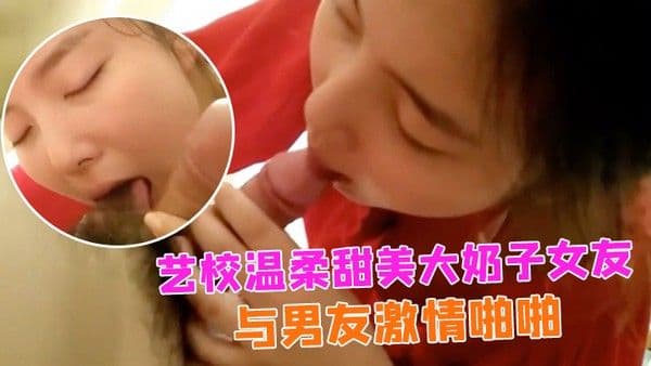 情侣自.拍艺校温柔甜美大奶子女友出租房与男友激情啪啪娇喘声就够撸一发的女上位欲仙欲死的样子太销魂小穴粉嫩嫩国语