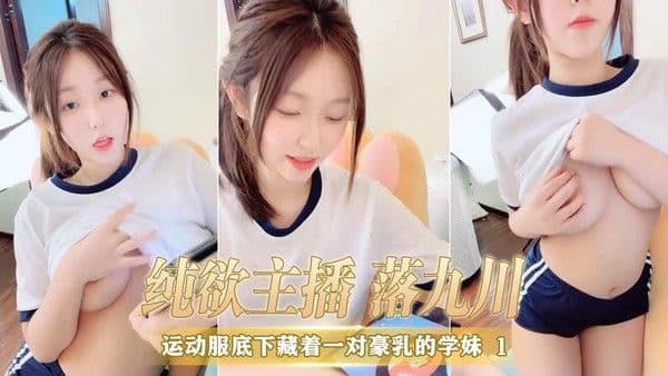 运动服底下藏着一对豪乳的学妹  纯欲主播 落九川粉嫩双峰让人痴迷，她或趴或卧，或坐或立，每一帧画面都充满了诱惑