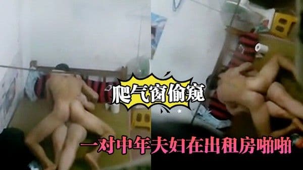 爬.气窗偷窥一对中年夫妇在出租房啪啪听声音外面还很嘈杂难道不怕发现